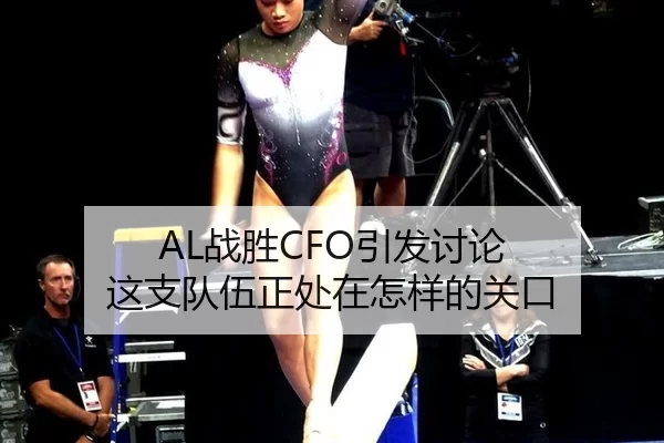 AL战胜CFO引发讨论 这支队伍正处在怎样的关口
